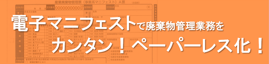 電子マニフェストで廃棄物管理業務をカンタン！ペーパーレス化！