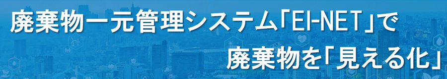 廃棄物一元管理システム「EI-NET」で廃棄物を「見える化」